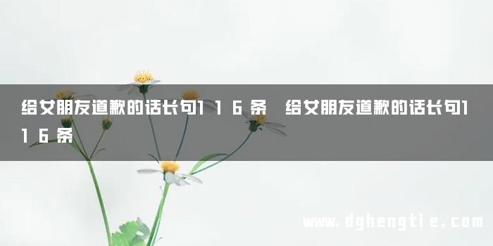 给女朋友道歉的话长句116条 给女朋友道歉的话长句116条